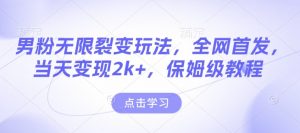 男粉无限裂变玩法，全网首发，当天变现2k+，保姆级教程【永久更新】【揭秘】-网赚项目平台