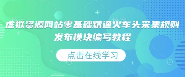 虚拟资源网站零基础精通火车头采集规则发布模块编写教程-网赚项目平台