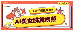 纯AI生成美女跳舞视频，零成本零门槛实操教程，新手也能轻松学会直接拿去涨粉-网赚项目平台