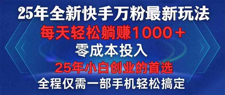 25年全新快手万粉玩法，全程一部手机轻松搞定，一分钟两条作品，零成本…-网赚项目平台