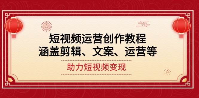 短视频运营创作教程，涵盖剪辑、文案、运营等，助力短视频变现-网赚项目平台
