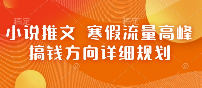 小说推文 寒假流量高峰 搞钱方向详细规划-网赚项目平台