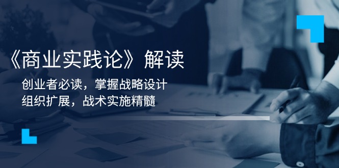 《商业实践论》解读：创业者必读，掌握战略设计，组织扩展，战术实施精髓-网赚项目平台