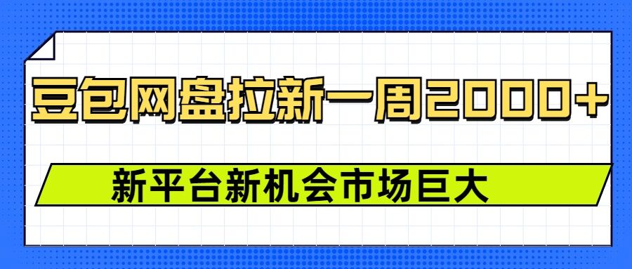 豆包网盘拉新,一周2k,新平台新机会-网赚项目平台