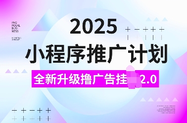 2025小程序推广计划，全新升级撸广告挂JI2.0玩法，日入多张，小白可做【揭秘】-网赚项目平台