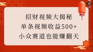 招财视频大揭秘：单条视频收益500+，小众赛道也能挣翻天!-网赚项目平台