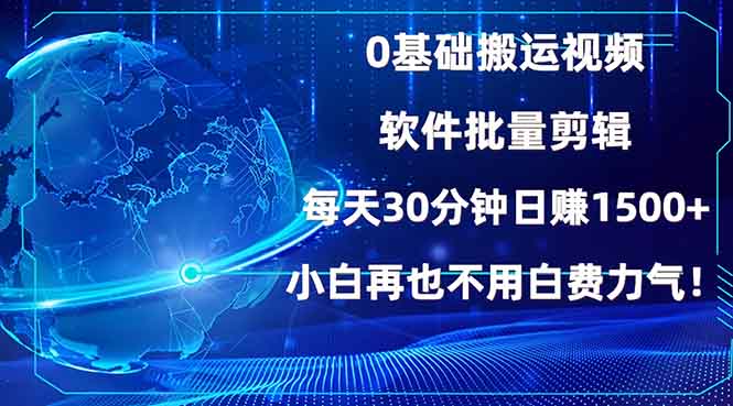 0基础搬运视频，批量剪辑，每天30分钟日赚1500+，小白再也不用白费…-网赚项目平台