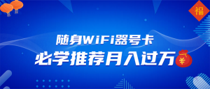 随身WiFi器推广，月入过万，多种变现渠道来一场翻身之战-网赚项目平台
