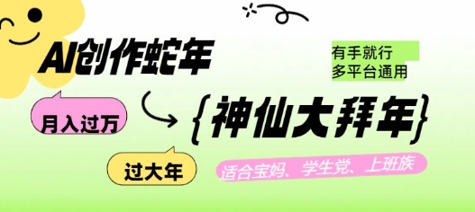 AI创作蛇年各路神仙大拜年，月入过万，有手就行，多平台通用！-网赚项目平台