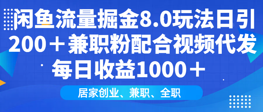 闲鱼流量掘金8.0玩法日引200＋兼职粉配合视频代发日入1000＋收益适合互…-网赚项目平台