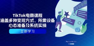 TikTok电商课程：涵盖多种变现方式、所需设备、心态准备及系统实操-网赚项目平台