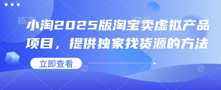 小淘2025版淘宝卖虚拟产品项目，提供独家找货源的方法-网赚项目平台
