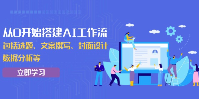 从0开始搭建AI工作流，包括选题、文案撰写、封面设计、数据分析等-网赚项目平台