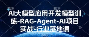 AI大模型应用开发模型训练-RAG-Agent-AI项目实战-行业落地课-网赚项目平台