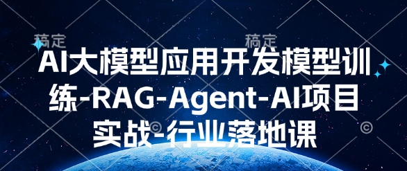 AI大模型应用开发​模型训练-RAG-Agent-AI项目实战-行业落地课-网赚项目平台