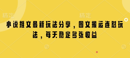小说推文最新玩法分享，图文搬运连怼玩法，每天稳定多张收益-网赚项目平台