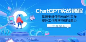 ChatGPT实战课程，掌握安装使用与邮件写作，提升工作效率与赚钱能力-网赚项目平台