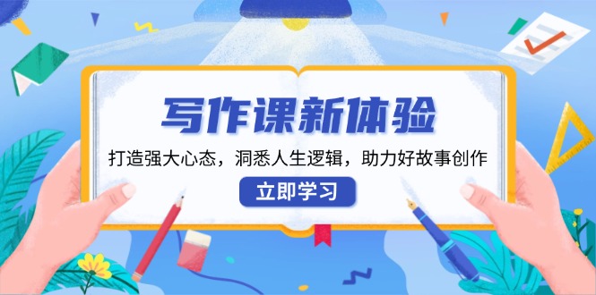 写作课新体验，打造强大心态，洞悉人生逻辑，助力好故事创作-网赚项目平台