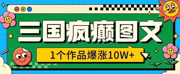 三国疯癫图文，1个作品爆涨10W+，3分钟教会你，趁着风口无脑冲(附详细教学)-网赚项目平台