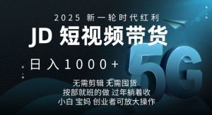 2025新一轮时代红利，JD短视频带货日入1k，无需剪辑，无需囤货，按部就班的做【揭秘】-网赚项目平台