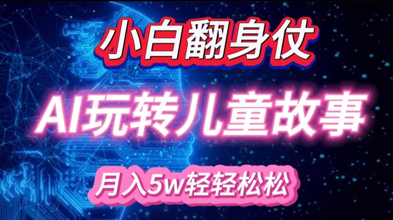 小白大翻身!靠AI玩转绘本故事，月入过W，轻松得很!-网赚项目平台