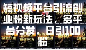 短视频平台引流创业粉新玩法，多平台分发，日引100粉-网赚项目平台