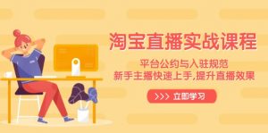 淘宝直播实战课程，平台公约与入驻规范，新手主播快速上手, 提升直播效果-网赚项目平台