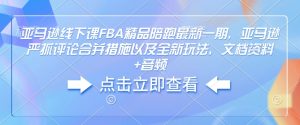 亚马逊线下课FBA精品陪跑最新一期，亚马逊严抓评论合并措施以及全新玩法，文档资料+音频-网赚项目平台