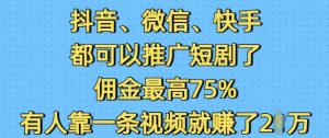 抖音微信快手都可以推广短剧了,佣金最高75%,有人靠一条视频就挣了2W-网赚项目平台