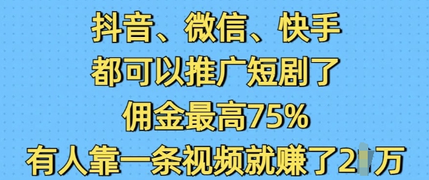 抖音微信快手都可以推广短剧了，佣金最高75%，有人靠一条视频就挣了2W-网赚项目平台