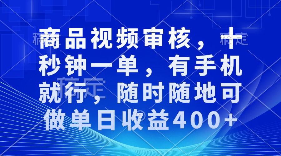 审核视频，十秒钟一单，有手机就行，随时随地可做单日收益400+-网赚项目平台