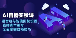 AI 自播 实景课：语音组与智能回复设置, 直播脚本编写, 全面掌握自播技巧-网赚项目平台