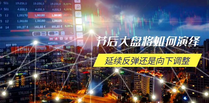 节后大盘将如何演绎，延续反弹还是向下调整，关键时间点和空间位待解-网赚项目平台