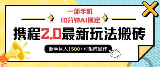 一部手机10分钟AI搞定，携程2.0最新玩法搬砖，新手月入1500+可矩阵操作-网赚项目平台