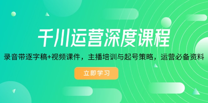 千川运营深度课程，录音带逐字稿+视频课件，主播培训与起号策略，运营…-网赚项目平台