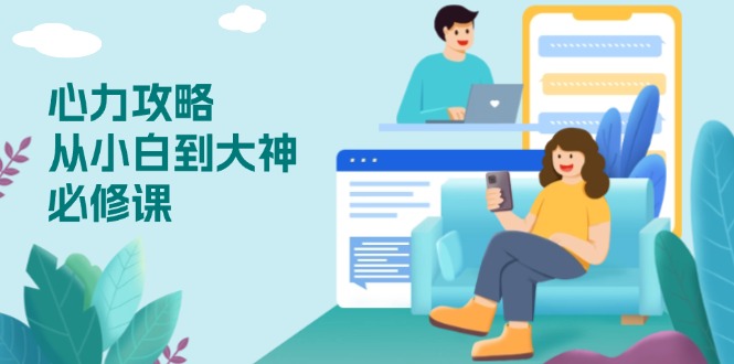 心力 攻略，从小白到大神必修课，技能与心力独立，助你自信从容面对挑战-网赚项目平台