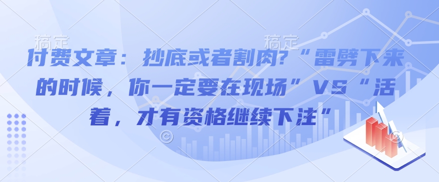付费文章:抄底或者割肉?“雷劈下来的时候,你一定要在现场”VS“活着,才有资格继续下注”-网赚项目平台