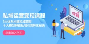 私域运营变现课程,3大体系构建私域蓝图,十大模型解锁私域引流转化秘诀-网赚项目平台