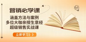 营销必学课:涵盖方法与案例、多位大咖亲授生意经,超级销售实战课-网赚项目平台