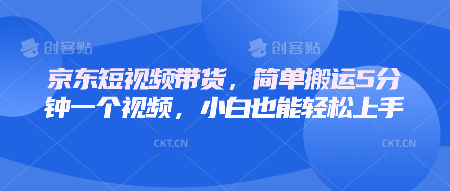 京东短视频带货，简单搬运5分钟一个视频，小白也能轻松上手-网赚项目平台