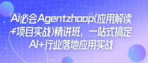 Ai必会Agent(应用解读+项目实战)精讲班，一站式搞定AI+行业落地应用实战-网赚项目平台
