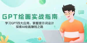GPT绘画实战指南:学习GPT四大应用,掌握提示词设计,探索AI绘画赚钱之路-网赚项目平台