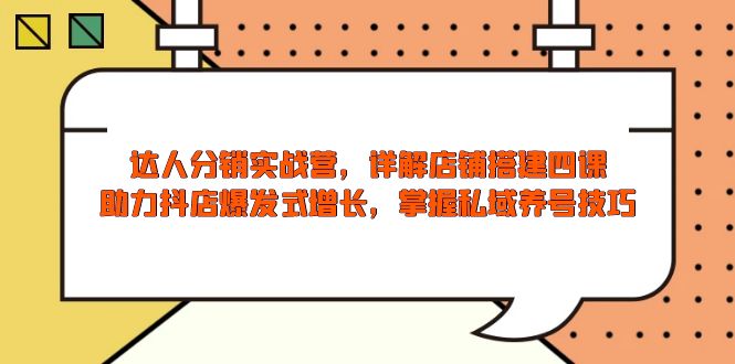达人分销实战营，店铺搭建四课，助力抖店爆发式增长，掌握私域养号技巧-网赚项目平台