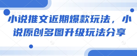 小说推文近期爆款玩法，小说原创多图升级玩法分享-网赚项目平台
