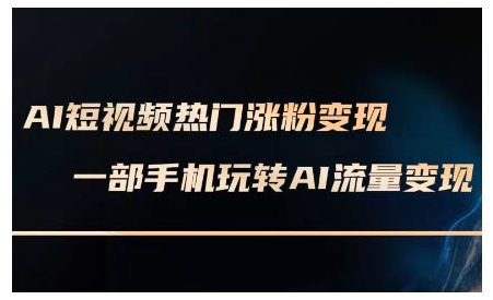 AI短视频热门涨粉变现课，AI数字人制作短视频超级变现实操课，一部手机玩转短视频变现-网赚项目平台