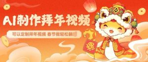 AI制作送祝福拜年视频,过年惊艳你的朋友圈可以定制拜年视频,AI一键生,春节做轻松躺Z-网赚项目平台