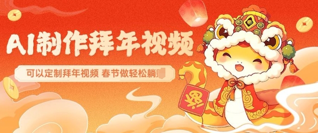 AI制作送祝福拜年视频，过年惊艳你的朋友圈可以定制拜年视频，AI一键生，春节做轻松躺Z-网赚项目平台