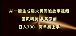 Ai一键生成爆火民间诡故事视频 画风精美 条条原创 日入300+ 简单易上手-网赚项目平台