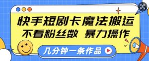 快手短剧卡魔法搬运,不看粉丝数,暴力操作,几分钟一条作品,小白也能快速上手-网赚项目平台