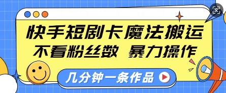 快手短剧卡魔法搬运,不看粉丝数,暴力操作,几分钟一条作品,小白也能快速上手-网赚项目平台